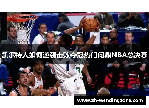 凯尔特人如何逆袭击败夺冠热门问鼎NBA总决赛