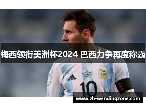 梅西领衔美洲杯2024 巴西力争再度称霸