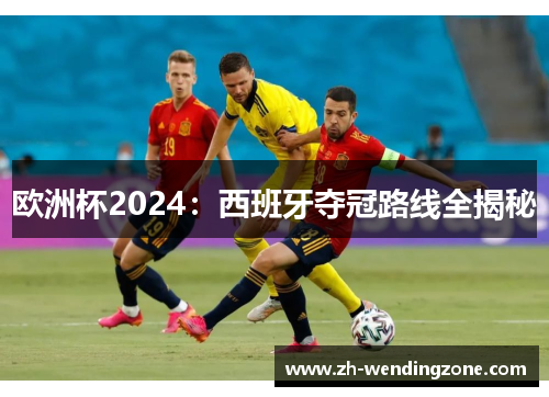 欧洲杯2024：西班牙夺冠路线全揭秘