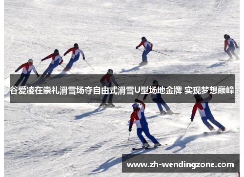 谷爱凌在崇礼滑雪场夺自由式滑雪U型场地金牌 实现梦想巅峰