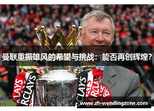 曼联重振雄风的希望与挑战：能否再创辉煌？
