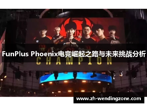 FunPlus Phoenix电竞崛起之路与未来挑战分析